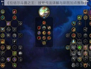 《拉结尔斗兽之王：技能点法详解与刷图加点推荐》