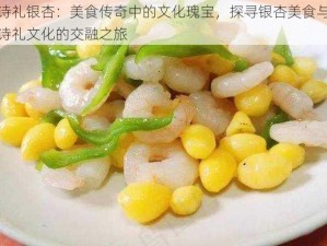 诗礼银杏：美食传奇中的文化瑰宝，探寻银杏美食与诗礼文化的交融之旅