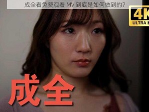 成全看免费观看 MV 到底是如何做到的？