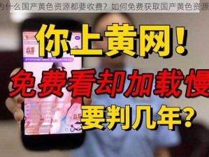 为什么国产黄色资源都要收费？如何免费获取国产黄色资源？