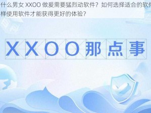 为什么男女 XXOO 做爰需要猛烈动软件？如何选择适合的软件？怎样使用软件才能获得更好的体验？