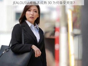 JEALOUSVUE 日本成熟 30 为何备受关注？