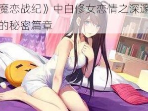 《姬魔恋战纪》中白修女恋情之深邃情感之旅的秘密篇章