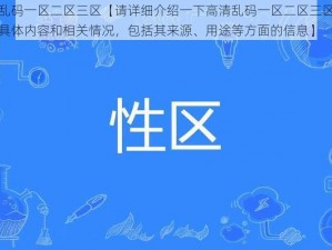 高清乱码一区二区三区【请详细介绍一下高清乱码一区二区三区所涉及的具体内容和相关情况，包括其来源、用途等方面的信息】