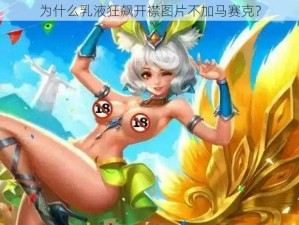 为什么乳液狂飙开襟图片不加马赛克？