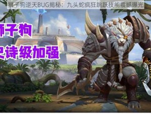 狮子狗逆天BUG揭秘：九头蛇疯狂跳跃技能震撼曝光