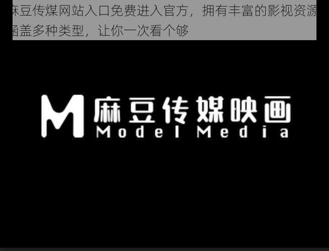 麻豆传煤网站入口免费进入官方，拥有丰富的影视资源，涵盖多种类型，让你一次看个够