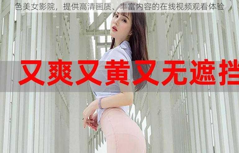 色美女影院，提供高清画质、丰富内容的在线视频观看体验