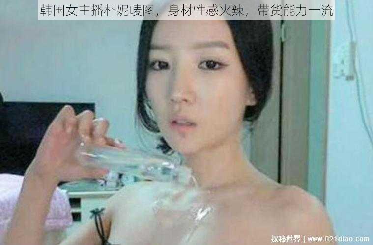 韩国女主播朴妮唛图，身材性感火辣，带货能力一流