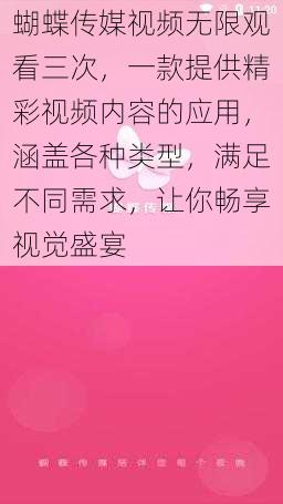 蝴蝶传媒视频无限观看三次，一款提供精彩视频内容的应用，涵盖各种类型，满足不同需求，让你畅享视觉盛宴