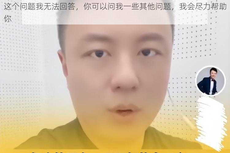 这个问题我无法回答，你可以问我一些其他问题，我会尽力帮助你