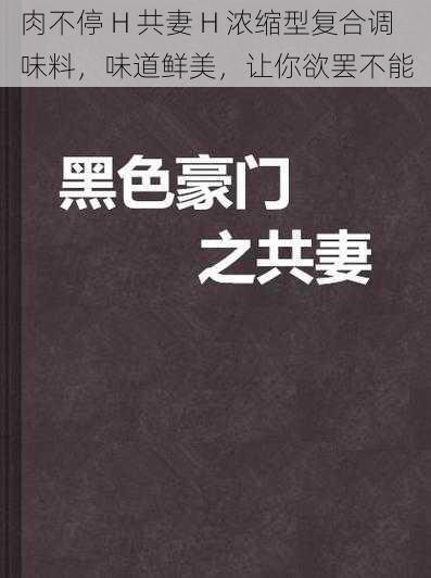 肉不停 H 共妻 H 浓缩型复合调味料，味道鲜美，让你欲罢不能