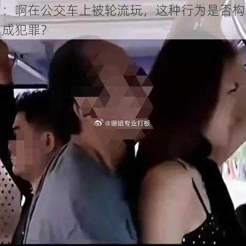 ：啊在公交车上被轮流玩，这种行为是否构成犯罪？