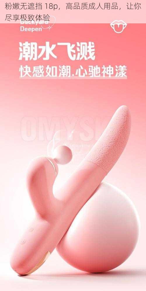 粉嫩无遮挡 18p，高品质成人用品，让你尽享极致体验