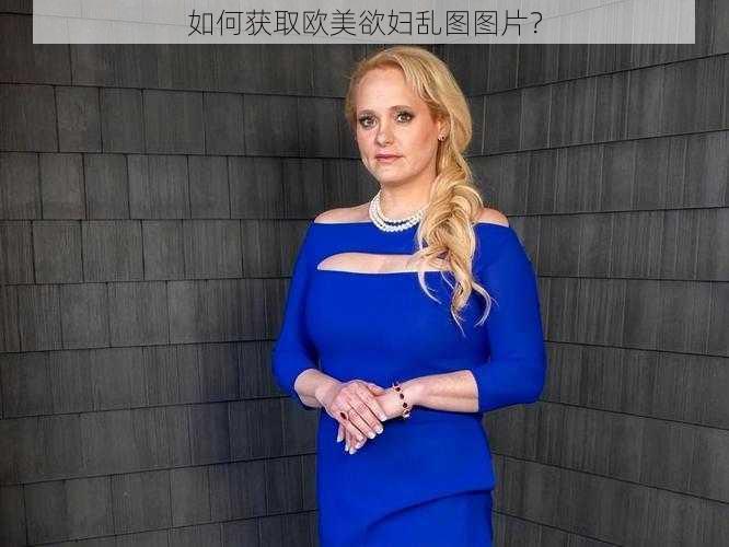 如何获取欧美欲妇乱图图片？