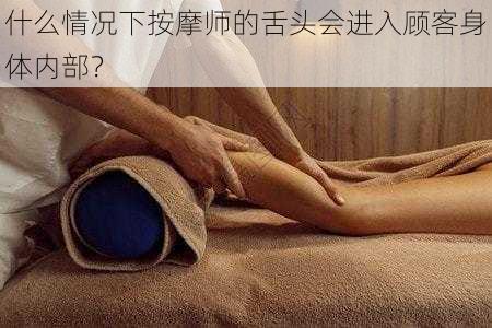 什么情况下按摩师的舌头会进入顾客身体内部？