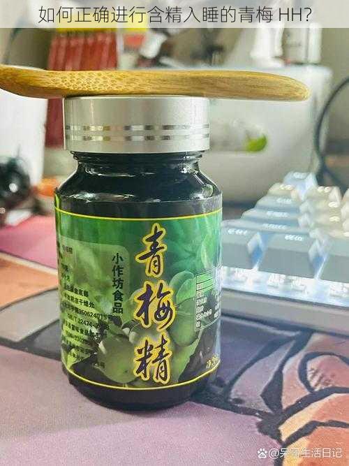 如何正确进行含精入睡的青梅 HH？