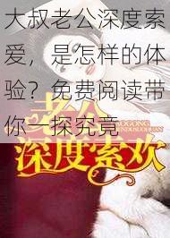 大叔老公深度索爱，是怎样的体验？免费阅读带你一探究竟