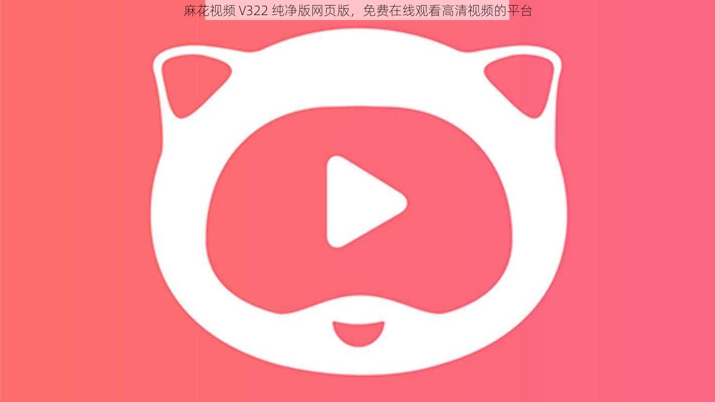 麻花视频 V322 纯净版网页版，免费在线观看高清视频的平台