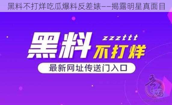 黑料不打烊吃瓜爆料反差婊——揭露明星真面目