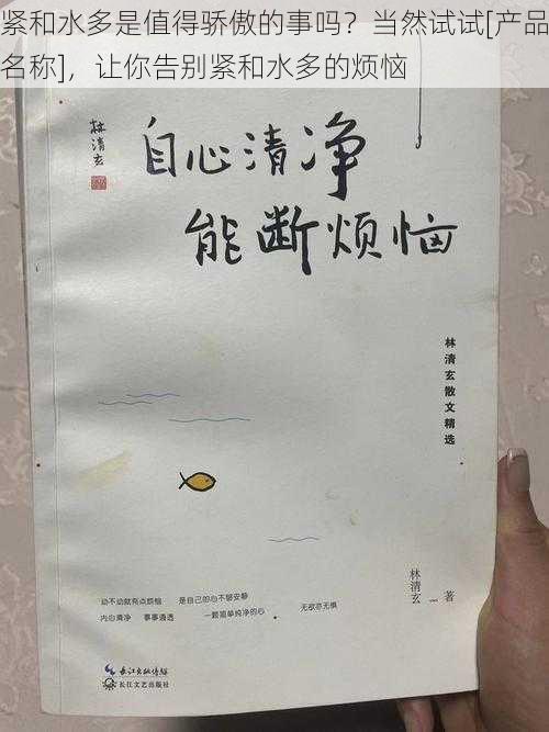 紧和水多是值得骄傲的事吗？当然试试[产品名称]，让你告别紧和水多的烦恼