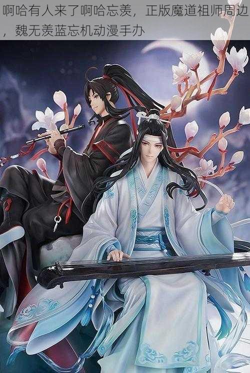 啊哈有人来了啊哈忘羡，正版魔道祖师周边，魏无羡蓝忘机动漫手办