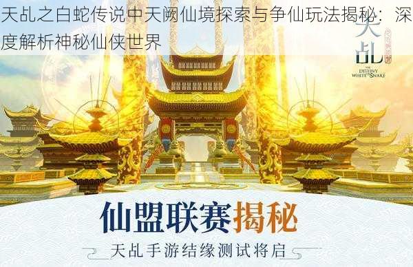 天乩之白蛇传说中天阙仙境探索与争仙玩法揭秘：深度解析神秘仙侠世界