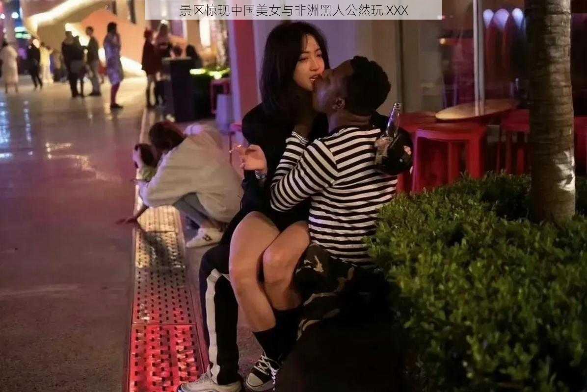 景区惊现中国美女与非洲黑人公然玩 XXX