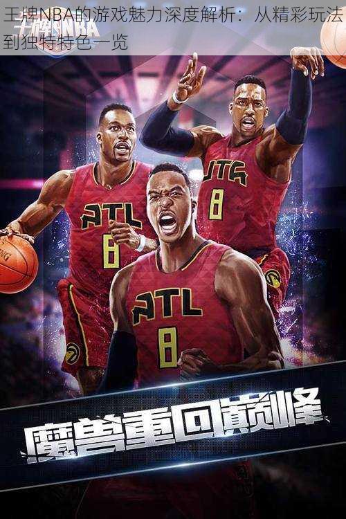 王牌NBA的游戏魅力深度解析：从精彩玩法到独特特色一览