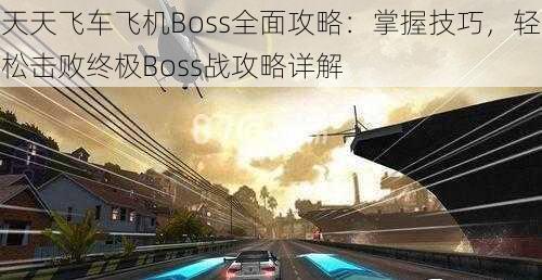 天天飞车飞机Boss全面攻略：掌握技巧，轻松击败终极Boss战攻略详解