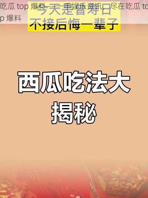 吃瓜 top 爆料——一手娱乐资讯，尽在吃瓜 top 爆料