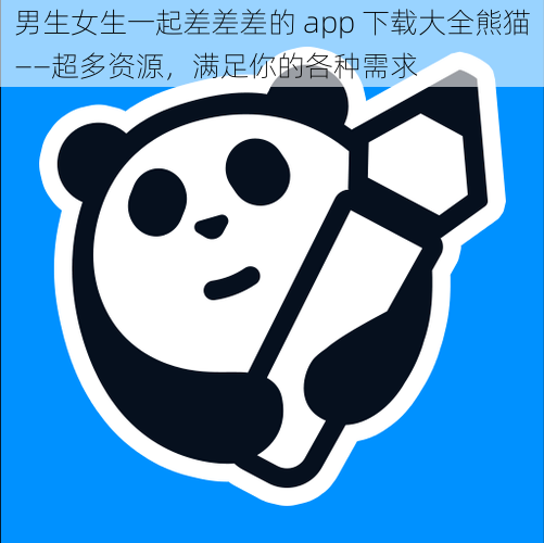 男生女生一起差差差的 app 下载大全熊猫——超多资源，满足你的各种需求