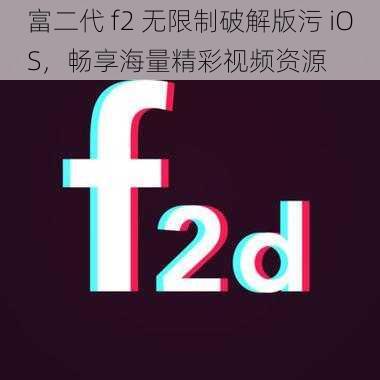 富二代 f2 无限制破解版污 iOS，畅享海量精彩视频资源