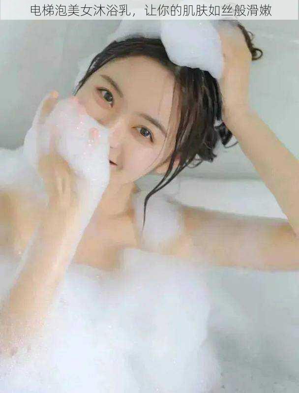 电梯泡美女沐浴乳，让你的肌肤如丝般滑嫩