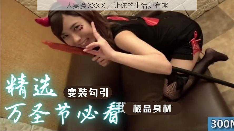 人妻换 XXXⅩ，让你的生活更有趣