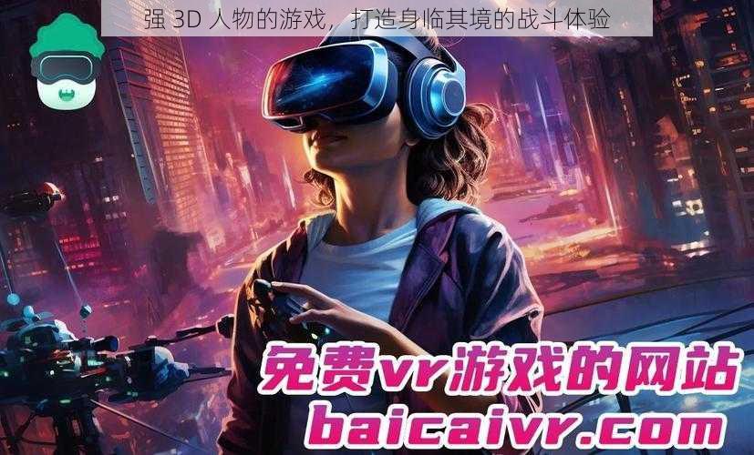 强 3D 人物的游戏，打造身临其境的战斗体验