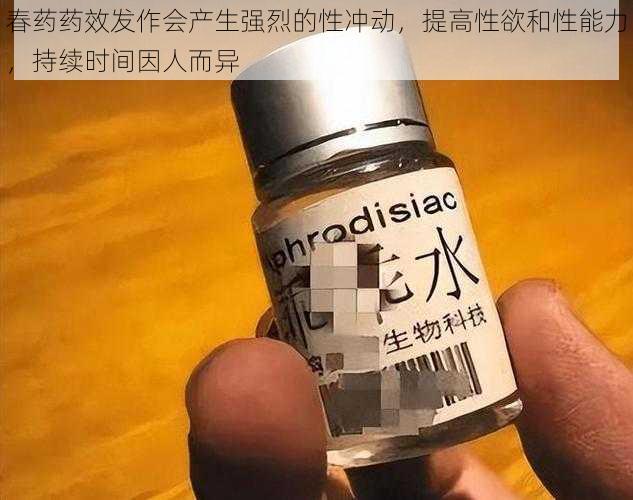 春药药效发作会产生强烈的性冲动，提高性欲和性能力，持续时间因人而异