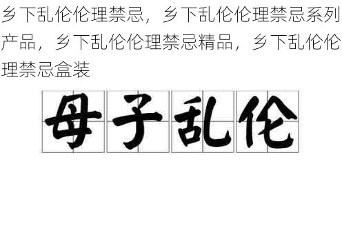 乡下乱伦伦理禁忌，乡下乱伦伦理禁忌系列产品，乡下乱伦伦理禁忌精品，乡下乱伦伦理禁忌盒装