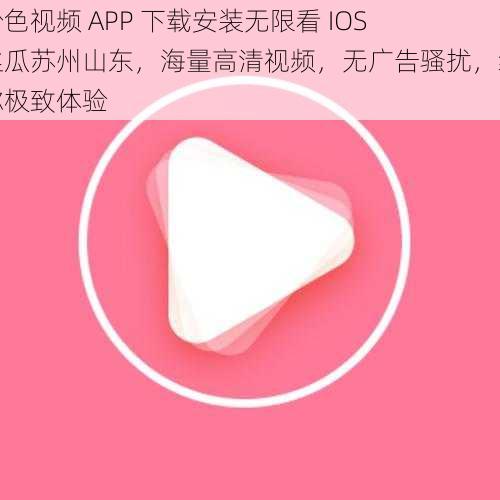 粉色视频 APP 下载安装无限看 IOS 丝瓜苏州山东，海量高清视频，无广告骚扰，给你极致体验