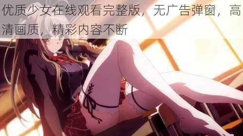 优质少女在线观看完整版，无广告弹窗，高清画质，精彩内容不断