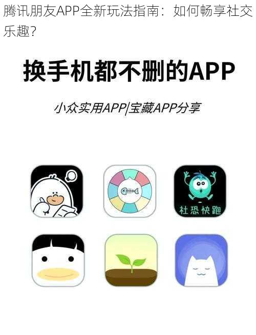 腾讯朋友APP全新玩法指南：如何畅享社交乐趣？