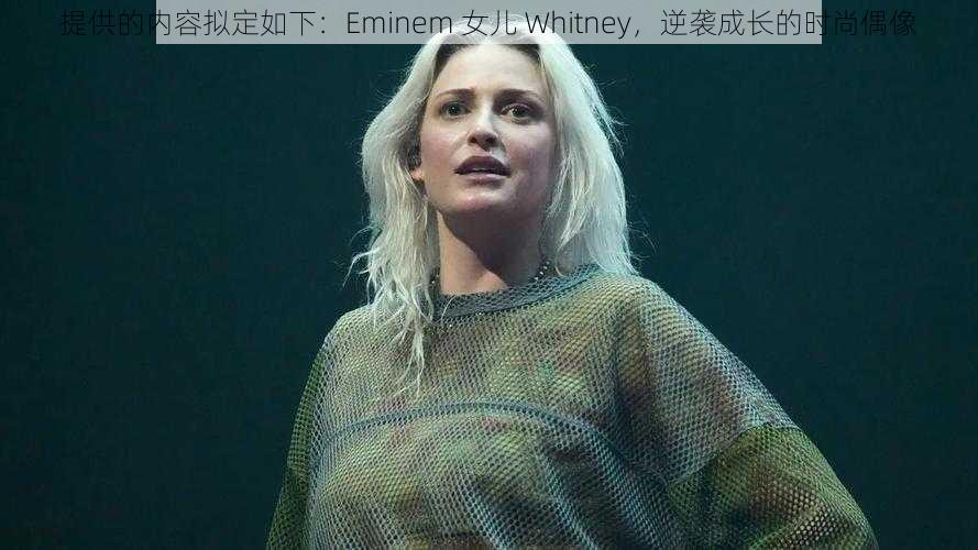 提供的内容拟定如下：Eminem 女儿 Whitney，逆袭成长的时尚偶像