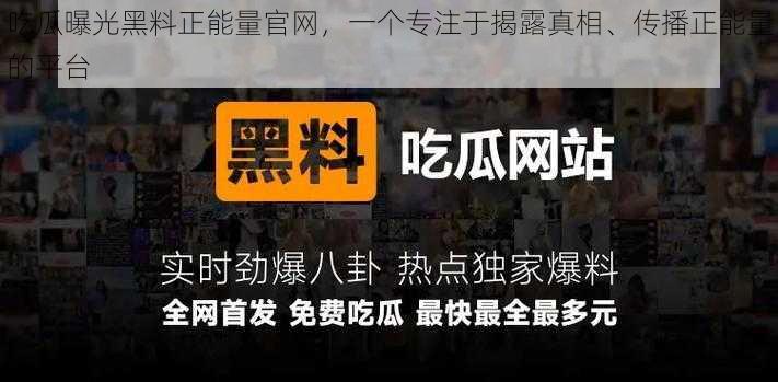 吃瓜曝光黑料正能量官网，一个专注于揭露真相、传播正能量的平台