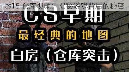 cs15 仓库视频：揭秘游戏背后的秘密