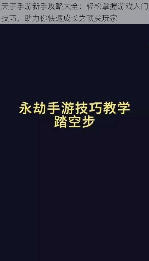 天子手游新手攻略大全：轻松掌握游戏入门技巧，助力你快速成长为顶尖玩家