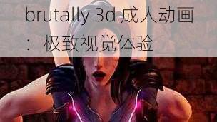 brutally 3d 成人动画：极致视觉体验