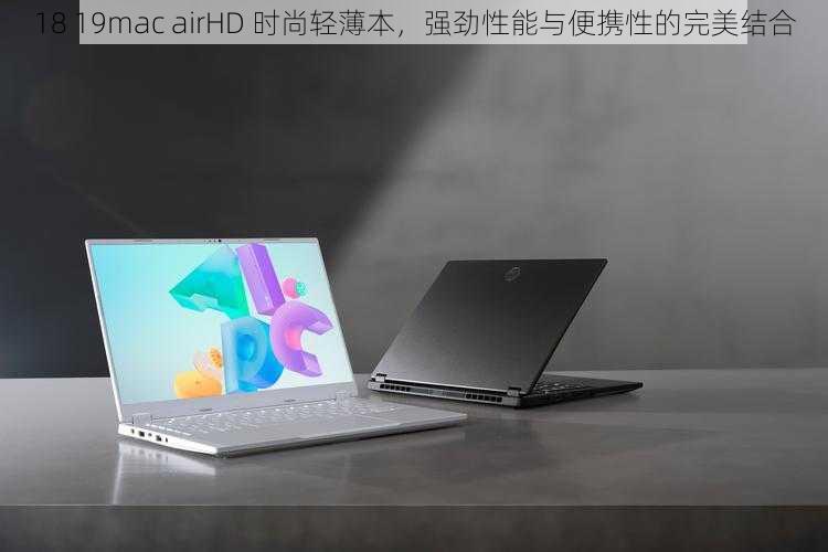 18 19mac airHD 时尚轻薄本，强劲性能与便携性的完美结合