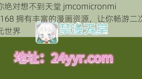 你绝对想不到天堂 jmcomicronmic168 拥有丰富的漫画资源，让你畅游二次元世界