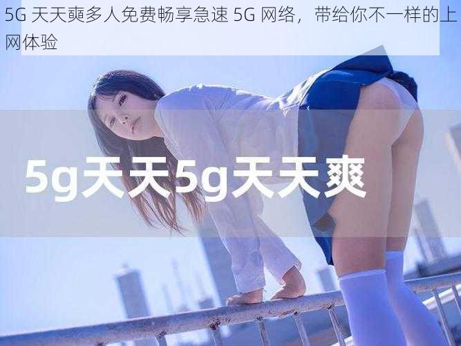 5G 天天奭多人免费畅享急速 5G 网络，带给你不一样的上网体验