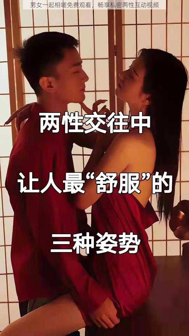 男女一起相嗟免费观看，畅享私密两性互动视频